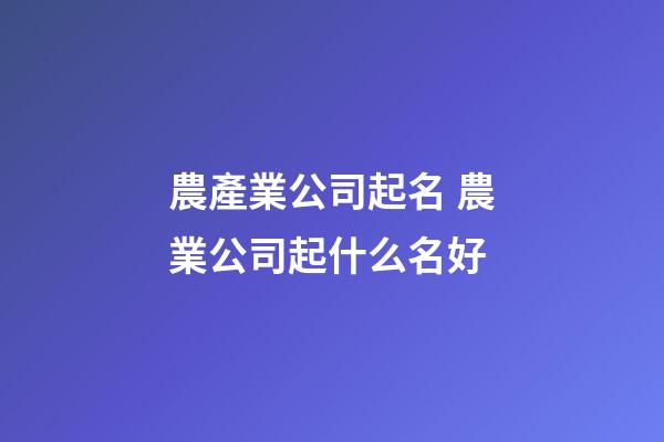 農產業公司起名 農業公司起什么名好-第1張-公司起名-玄機派